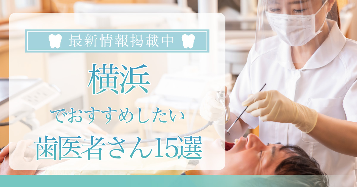 【2024年7月最新版】横浜でおすすめしたい歯医者さん15選！
